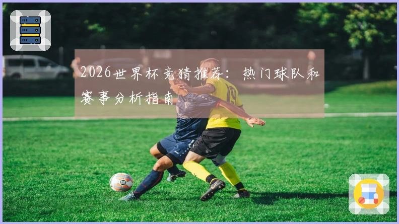 2026世界杯竞猜推荐：热门球队和赛事分析指南