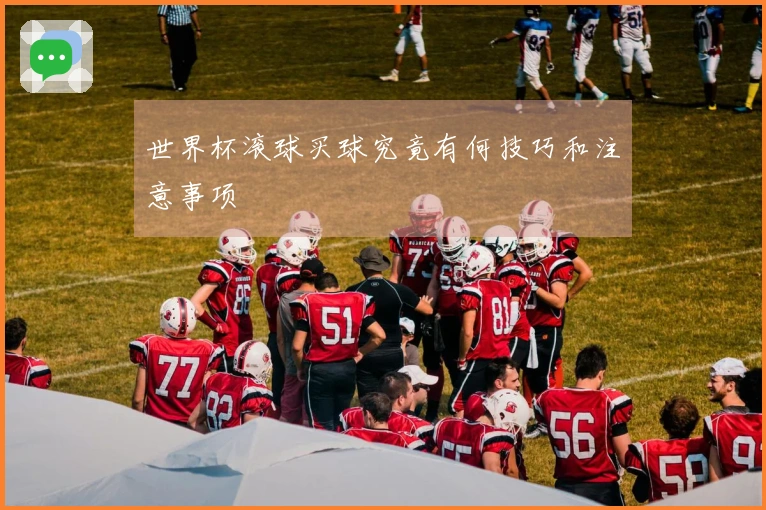 世界杯滚球买球究竟有何技巧和注意事项