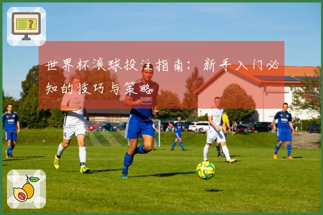 世界杯滚球投注指南：新手入门必知的技巧与策略