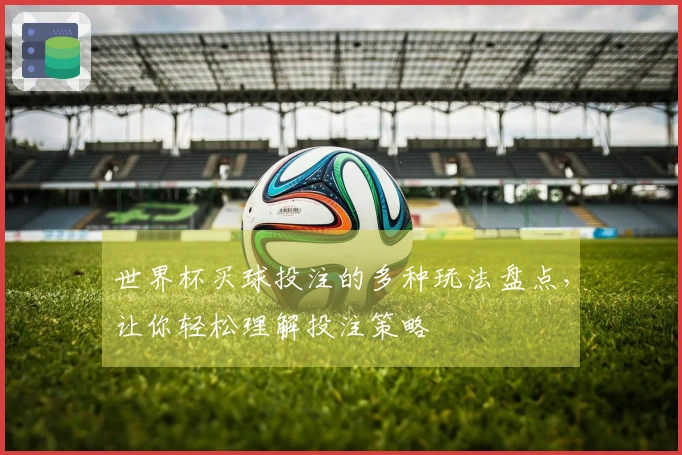 世界杯买球投注的多种玩法盘点，让你轻松理解投注策略