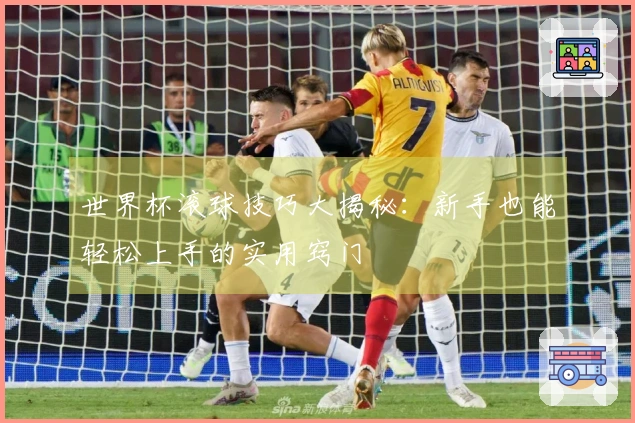 世界杯滚球技巧大揭秘：新手也能轻松上手的实用窍门