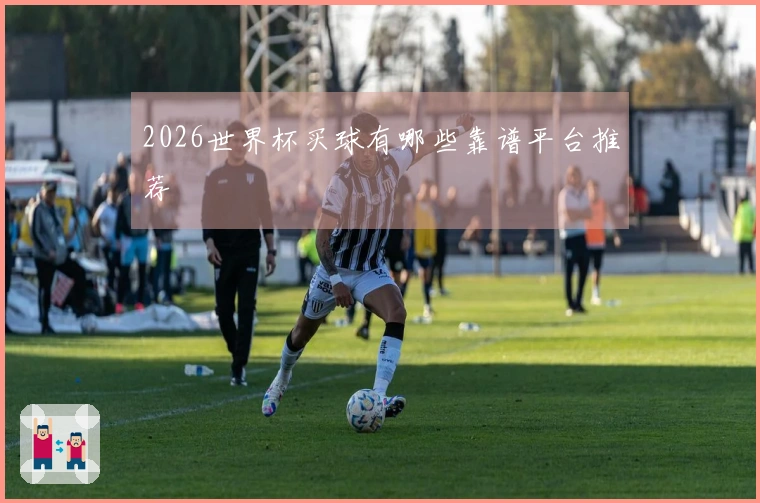 2026世界杯买球有哪些靠谱平台推荐
