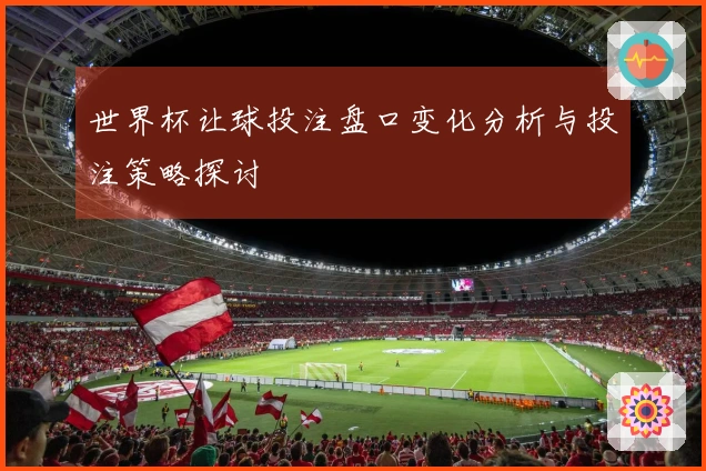 世界杯让球投注盘口变化分析与投注策略探讨
