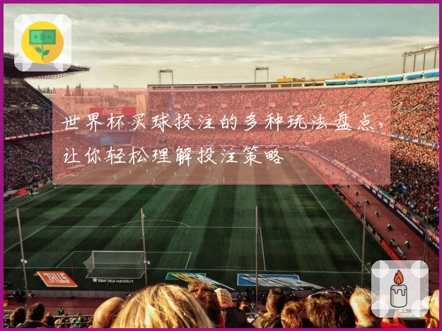 世界杯买球投注的多种玩法盘点，让你轻松理解投注策略