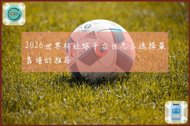 2026世界杯让球平台该怎么选择最靠谱的推荐