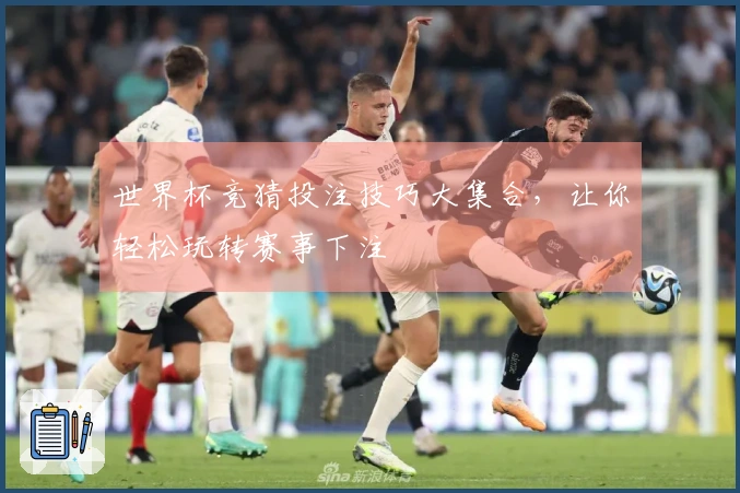 世界杯竞猜投注技巧大集合，让你轻松玩转赛事下注