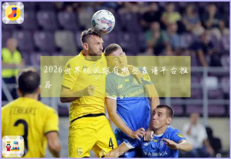 2026世界杯买球有哪些靠谱平台推荐
