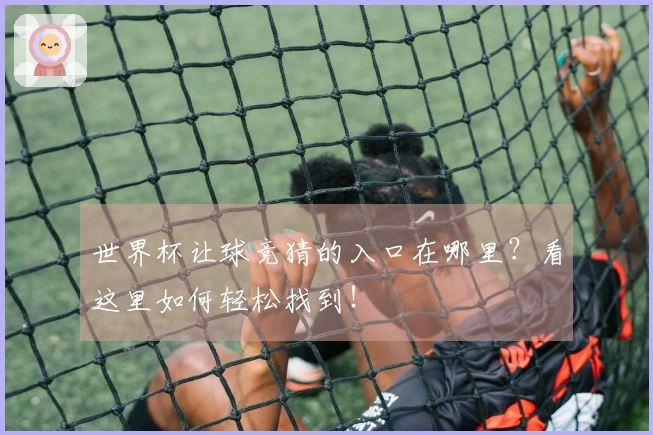 世界杯让球竞猜的入口在哪里？看这里如何轻松找到！